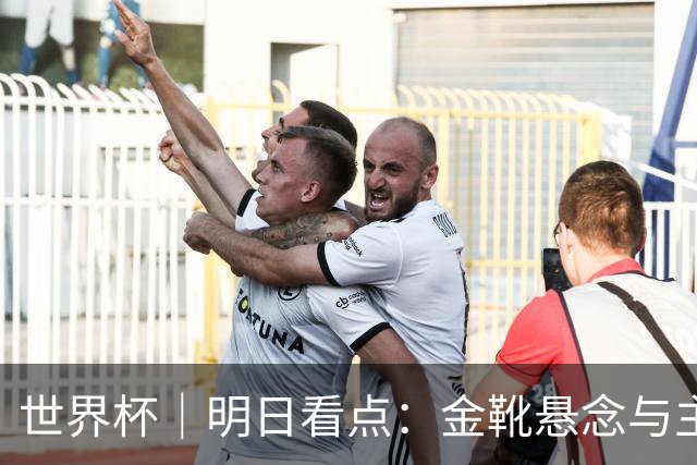 世界杯｜明日看点：金靴悬念与主帅告别交织的季军战