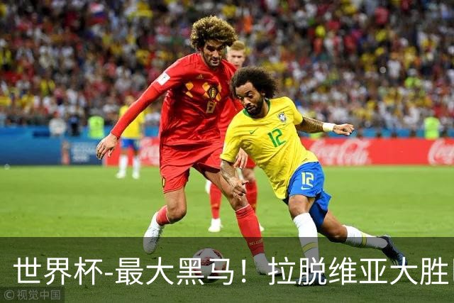 世界杯-最大黑马！拉脱维亚大胜巴西晋级八强