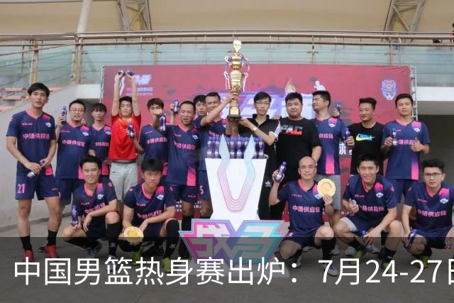 中国男篮热身赛出炉：7月24-27日四国赛 战喀麦隆格鲁吉亚黑山