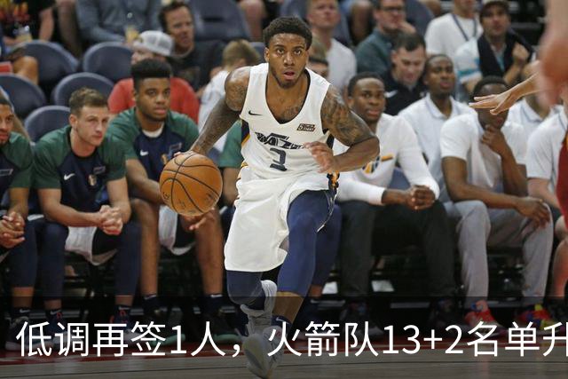 低调再签1人，火箭队13+2名单升级！斯通押注双轨补强藏着大野心