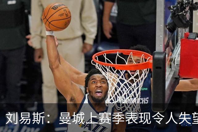 刘易斯：曼城上赛季表现令人失望 下赛季希望尽可能多踢比赛