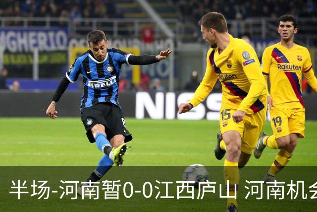 半场-河南暂0-0江西庐山 河南机会寥寥&控球超7成双方均1射正