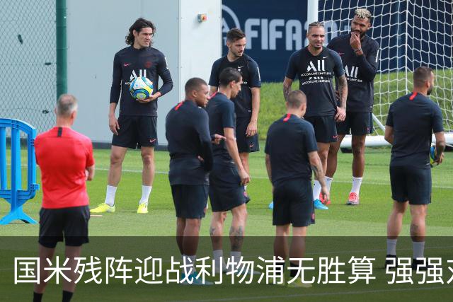 国米残阵迎战利物浦无胜算 强强对话献进球大战