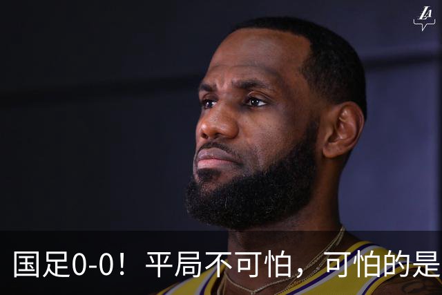 国足0-0！平局不可怕，可怕的是邵佳一赛后这番话，我很满意！