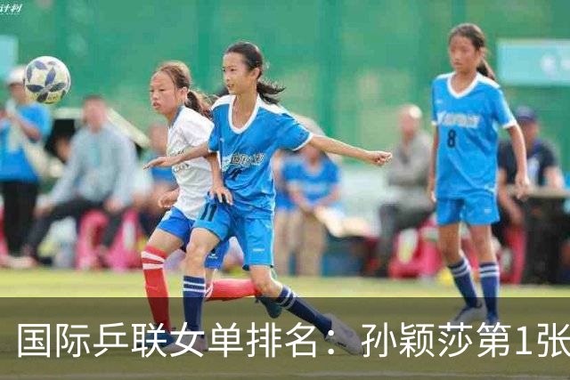 国际乒联女单排名：孙颖莎第1张本美和第3 前20中日各7席