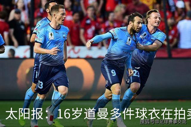 太阳报：16岁道曼多件球衣在拍卖会拍出高价，排枪手队内第一