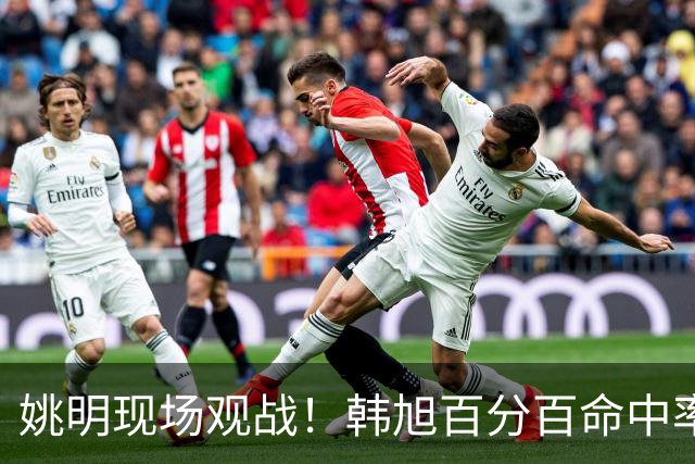 姚明现场观战！韩旭百分百命中率 盖帽得分盘活自由人内线