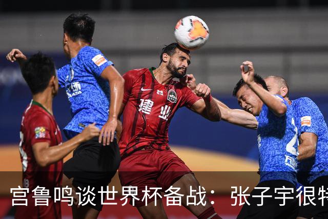 宫鲁鸣谈世界杯备战：张子宇很特殊，希望海外球员早日归队