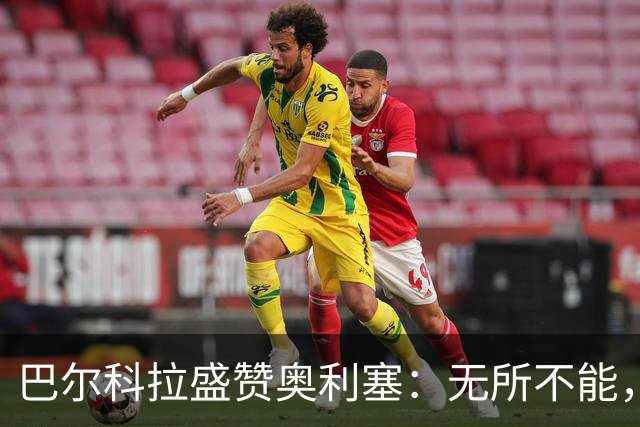 巴尔科拉盛赞奥利塞：无所不能，防守也积极，和他一起踢球是享受