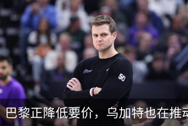 巴黎正降低要价，乌加特也在推动加盟曼联