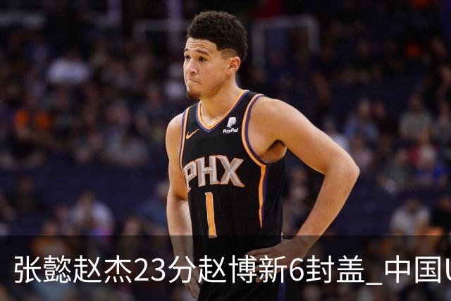 张懿赵杰23分赵博新6封盖 中国U17男篮世界杯开门红