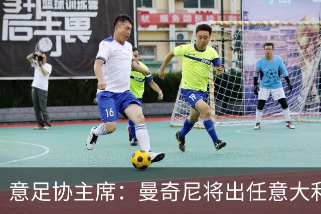 意足协主席：曼奇尼将出任意大利主帅 拉涅利任技术总监