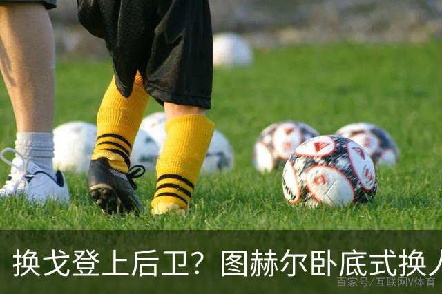 换戈登上后卫？图赫尔卧底式换人作茧自缚 5后卫遭打脸