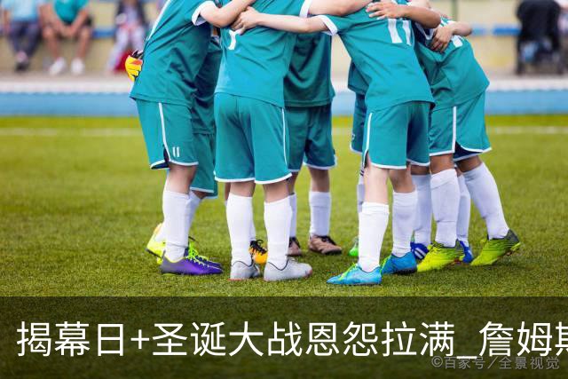 揭幕日+圣诞大战恩怨拉满 詹姆斯还是唯一的顶流？