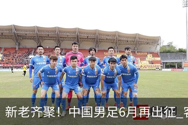 新老齐聚！中国男足6月再出征 客战新加坡主场对阵泰国