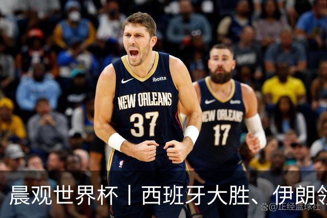 晨观世界杯丨西班牙大胜、伊朗领跑 佛得角再创历史