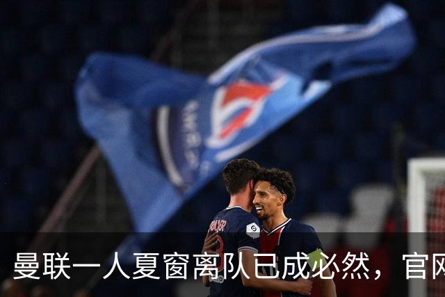 曼联一人夏窗离队已成必然，官网阵容无其名字！苏超霸主加入争夺