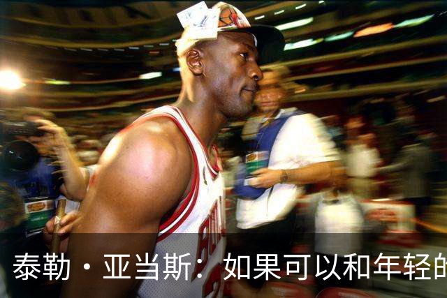 泰勒·亚当斯：如果可以和年轻的自己对话，我会让他永远做自己