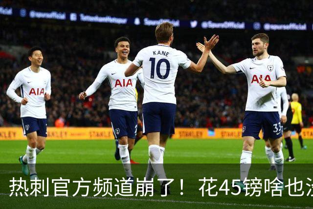 热刺官方频道崩了！花45镑啥也没看着，球迷集体开喷：还我8500万新援世界波