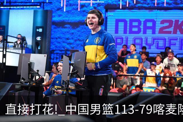 直接打花! 中国男篮113-79喀麦隆! 球员评分：6人满分, 2人中规中矩!