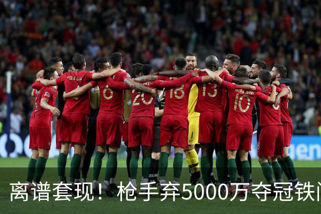离谱套现！枪手弃5000万夺冠铁闸，2100万截胡利物浦全能神卫