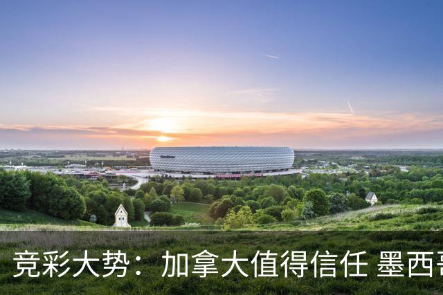 竞彩大势：加拿大值得信任 墨西哥取胜无疑
