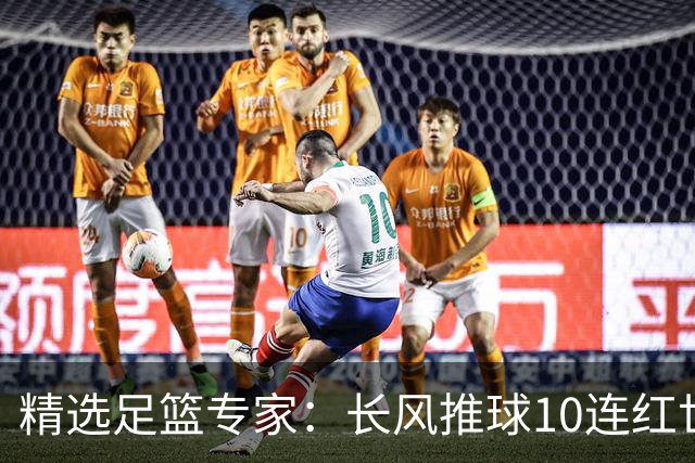 精选足篮专家：长风推球10连红世界杯近5中4