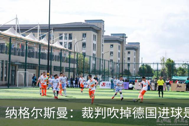 纳格尔斯曼：裁判吹掉德国进球是丑闻 我绝不会辞职的