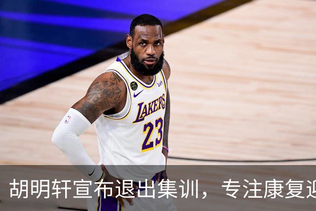 胡明轩宣布退出集训，专注康复迎接新赛季