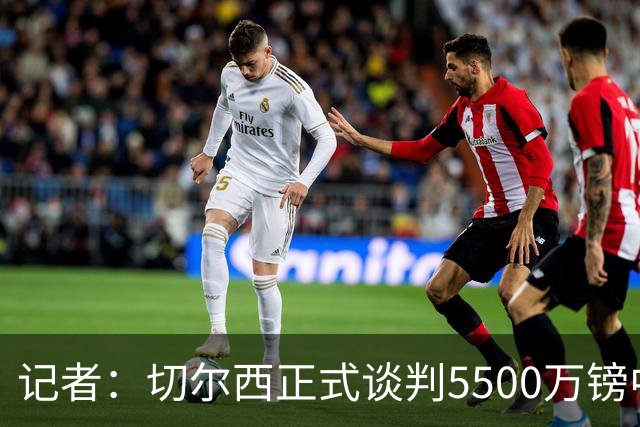 记者：切尔西正式谈判5500万镑中卫 阿森纳仍在追赶