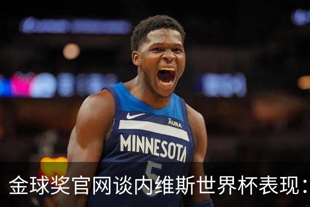 金球奖官网谈内维斯世界杯表现：表现成熟稳健，未来的最佳中场