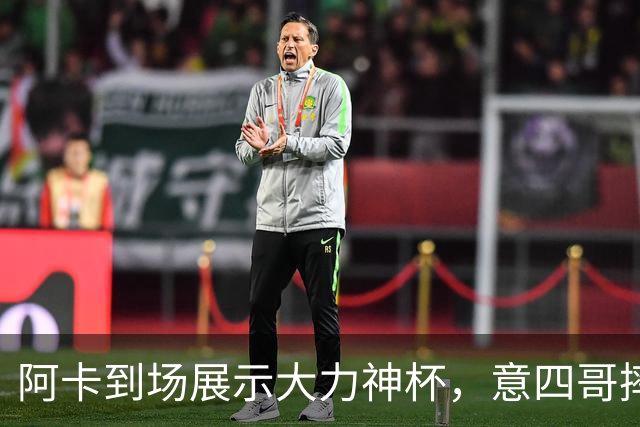 阿卡到场展示大力神杯，意四哥摔拍撕衣还是输，仨名将夺赛季首冠