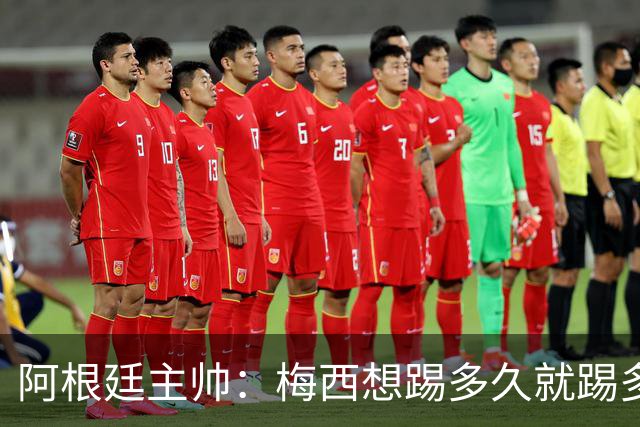 阿根廷主帅：梅西想踢多久就踢多久，39岁的他是史上最佳