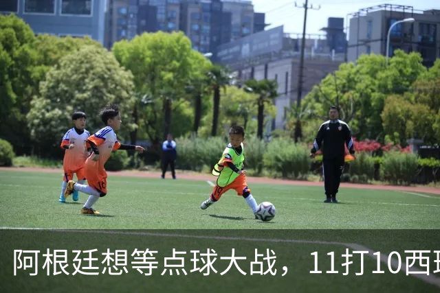 阿根廷想等点球大战，11打10西班牙开始起高球
