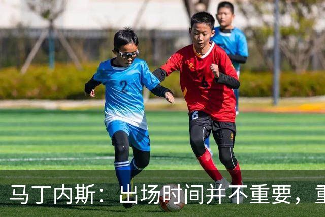 马丁内斯：出场时间并不重要，重要的是所有人都能帮助球队