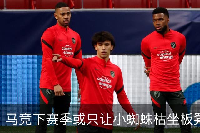 马竞下赛季或只让小蜘蛛枯坐板凳 球员仅随队训练不违约