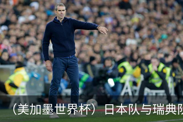 （美加墨世界杯）日本队与瑞典队“握手言和” 成为首支出线亚洲球队