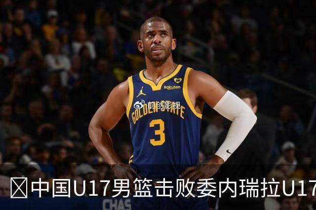 🏀中国U17男篮击败委内瑞拉U17男篮 张懿赵杰15+7+5 陈昱休18+7