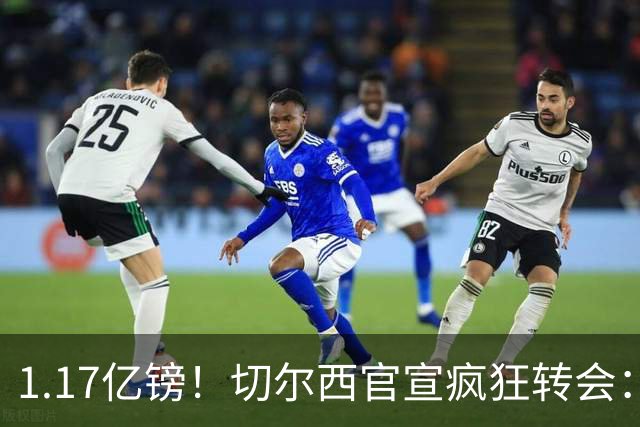 1.17亿镑！切尔西官宣疯狂转会：签23岁本土新星7年 连创2最贵纪录