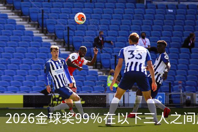 2026金球奖99％在以下三人之间产生，姆巴佩和罗德里都没机会