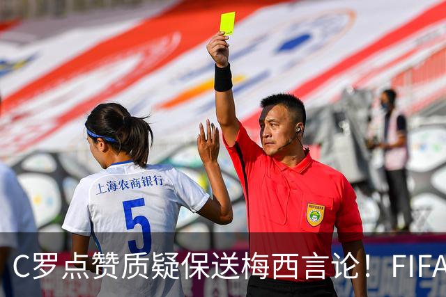 C罗点赞质疑保送梅西言论！FIFA启动决赛争端调查